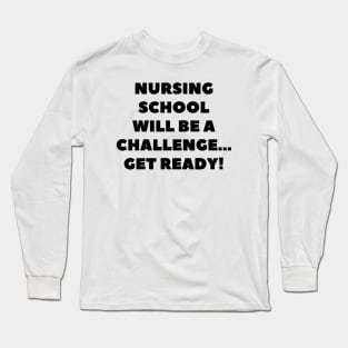 Nursing school will be a challenge Get ready! Long Sleeve T-Shirt
